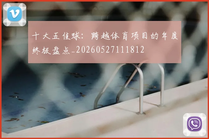 十大五佳球:跨越体育项目的年度终极盘点_20260527111812