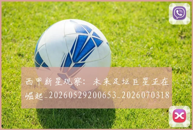 西甲新星观察：未来足坛巨星正在崛起_20260529200653_20260703181857