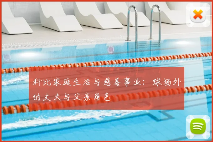 科比家庭生活与慈善事业：球场外的丈夫与父亲角色