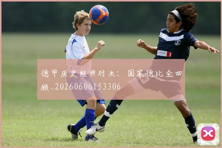 德甲历史经典对决：国家德比全回顾_20260606153306