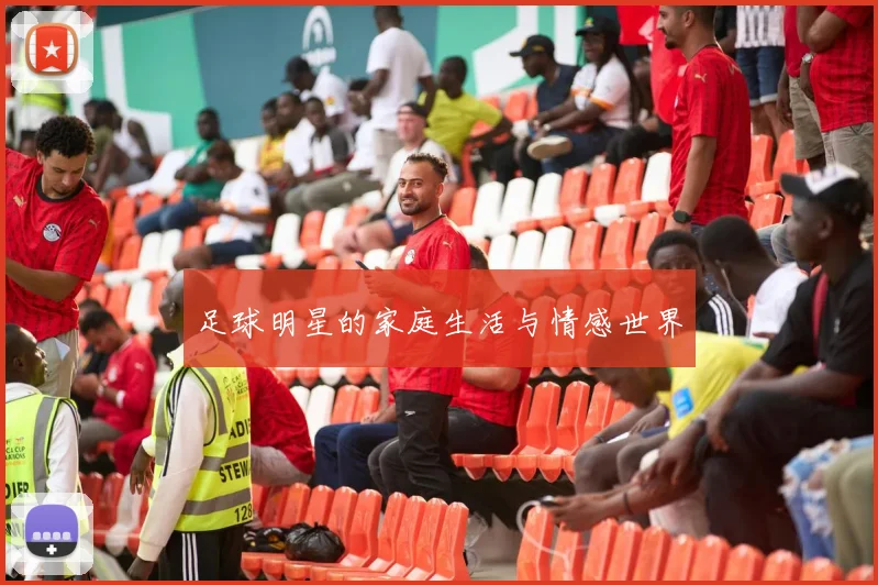 足球明星的家庭生活与情感世界