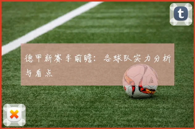 德甲新赛季前瞻：各球队实力分析与看点