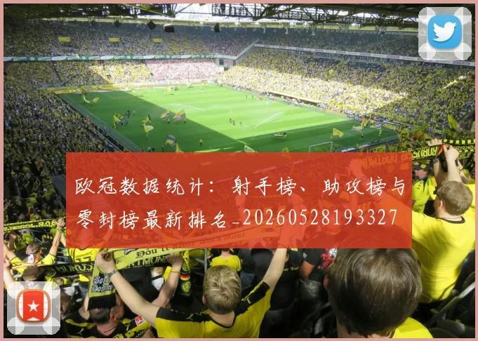欧冠数据统计：射手榜、助攻榜与零封榜最新排名_20260528193327
