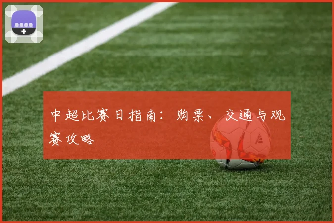 中超比赛日指南：购票、交通与观赛攻略