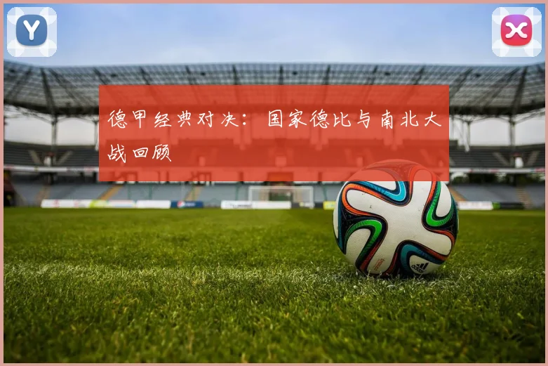 德甲经典对决:国家德比与南北大战回顾