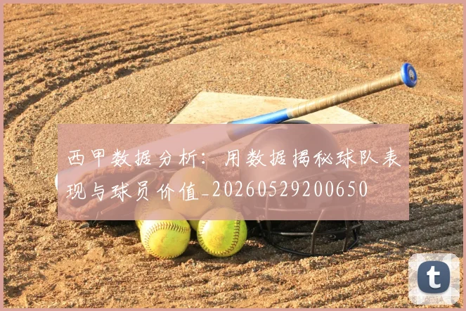 西甲数据分析：用数据揭秘球队表现与球员价值_20260529200650