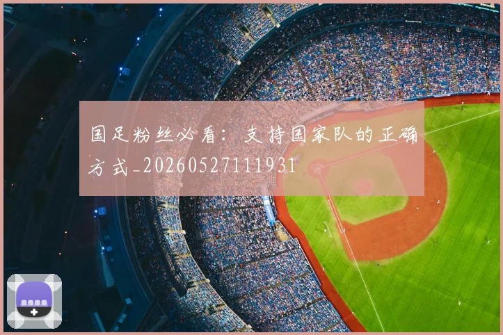 国足粉丝必看：支持国家队的正确方式_20260527111931