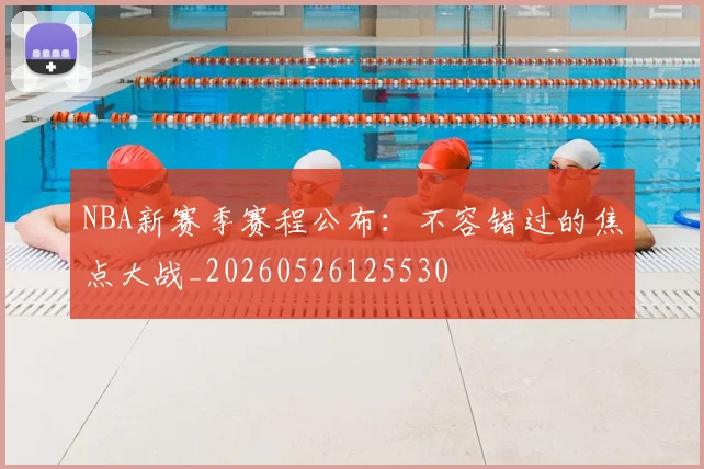 NBA新赛季赛程公布：不容错过的焦点大战_20260526125530