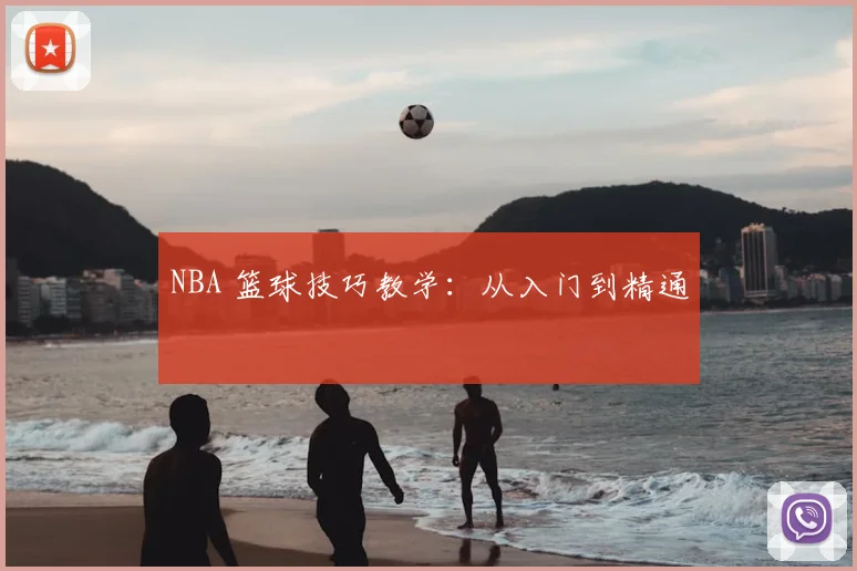 NBA 篮球技巧教学：从入门到精通
