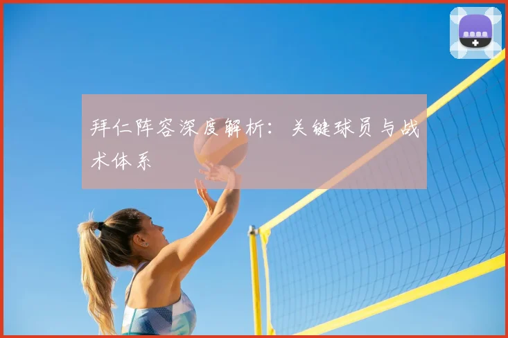拜仁阵容深度解析:关键球员与战术体系