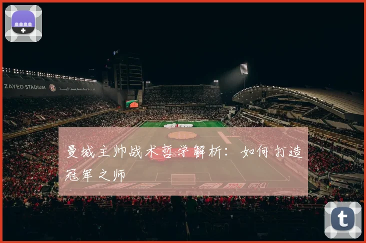 曼城主帅战术哲学解析:如何打造冠军之师