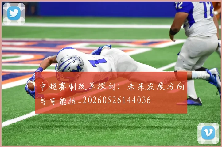 中超赛制改革探讨:未来发展方向与可能性_20260526144036
