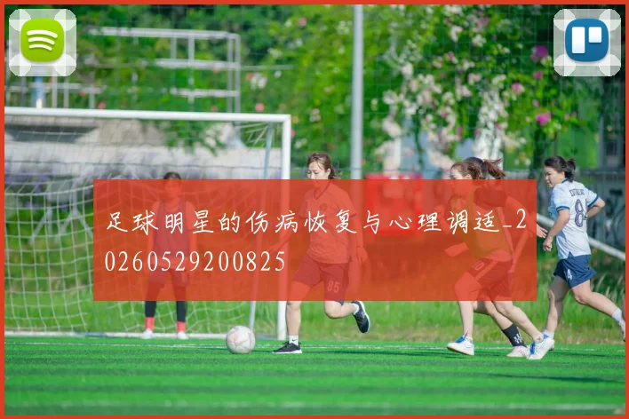 足球明星的伤病恢复与心理调适_20260529200825