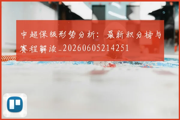 中超保级形势分析:最新积分榜与赛程解读_20260605214251