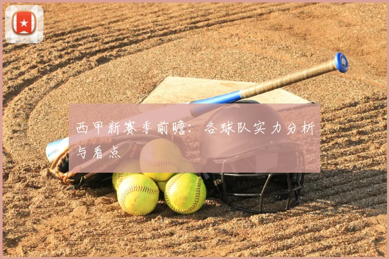 西甲新赛季前瞻:各球队实力分析与看点
