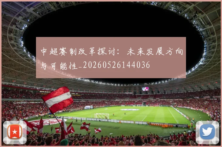 中超赛制改革探讨：未来发展方向与可能性_20260526144036