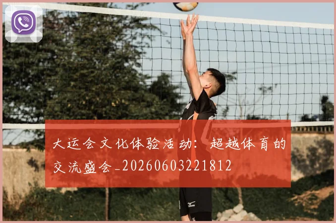 大运会文化体验活动:超越体育的交流盛会_20260603221812