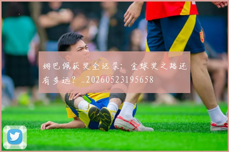姆巴佩获奖全记录：金球奖之路还有多远？_20260523195658