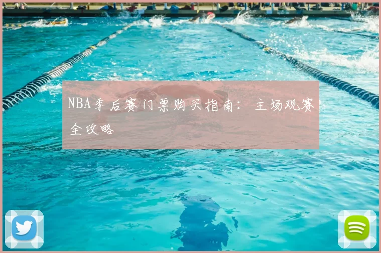 NBA季后赛门票购买指南:主场观赛全攻略