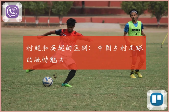 村超和英超的区别：中国乡村足球的独特魅力