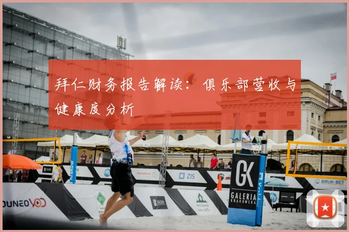 拜仁财务报告解读:俱乐部营收与健康度分析