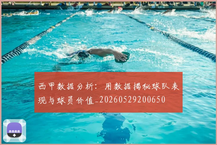 西甲数据分析:用数据揭秘球队表现与球员价值_20260529200650